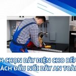 Cách chọn dây điện cho bếp từ, cách đấu nối dây an toàn