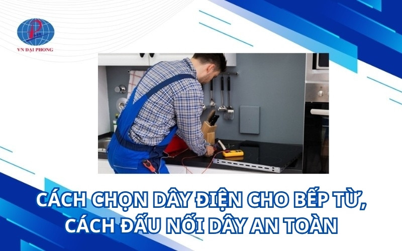 Cách chọn dây điện cho bếp từ, cách đấu nối dây an toàn